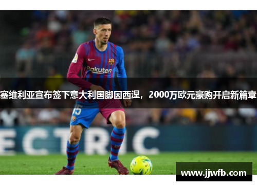 塞维利亚宣布签下意大利国脚因西涅，2000万欧元豪购开启新篇章