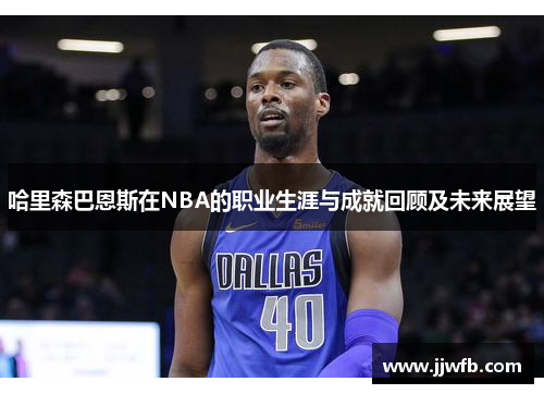 哈里森巴恩斯在NBA的职业生涯与成就回顾及未来展望