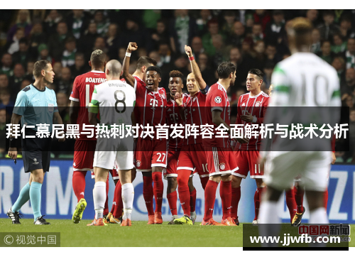 拜仁慕尼黑与热刺对决首发阵容全面解析与战术分析