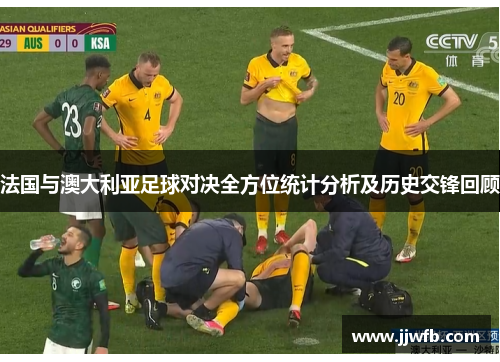 法国与澳大利亚足球对决全方位统计分析及历史交锋回顾