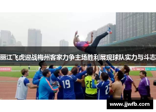 丽江飞虎迎战梅州客家力争主场胜利展现球队实力与斗志