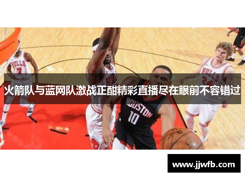 火箭队与蓝网队激战正酣精彩直播尽在眼前不容错过