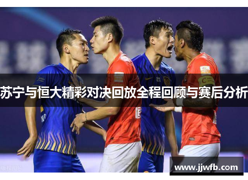 苏宁与恒大精彩对决回放全程回顾与赛后分析