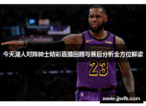 今天湖人对阵骑士精彩直播回顾与赛后分析全方位解读