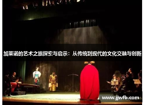 加莱诺的艺术之旅探索与启示：从传统到现代的文化交融与创新